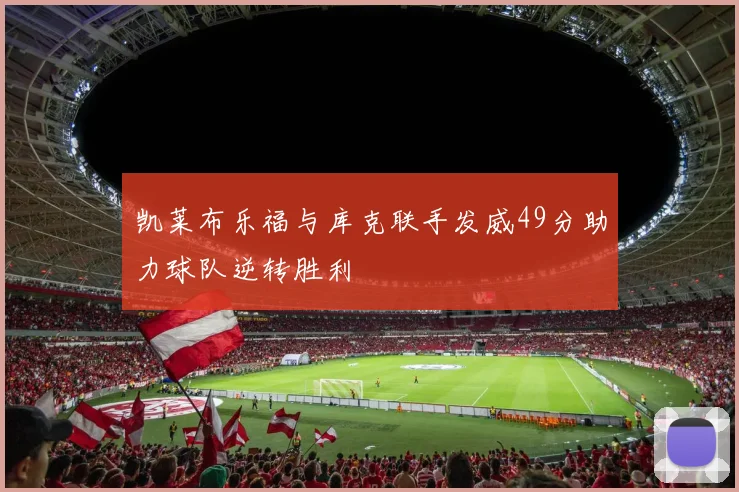 凯莱布乐福与库克联手发威49分助力球队逆转胜利
