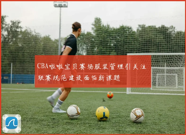 CBA啦啦宝贝赛场服装管理引关注 联赛规范建设面临新课题