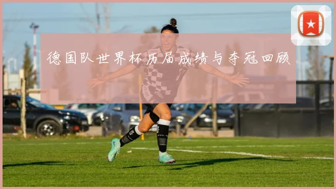 德国队世界杯历届成绩与夺冠回顾