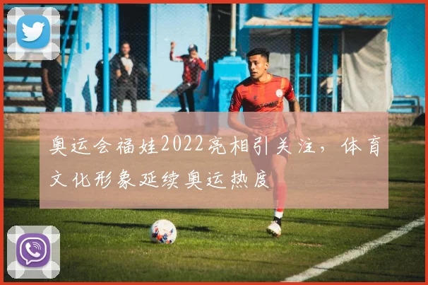 奥运会福娃2022亮相引关注，体育文化形象延续奥运热度