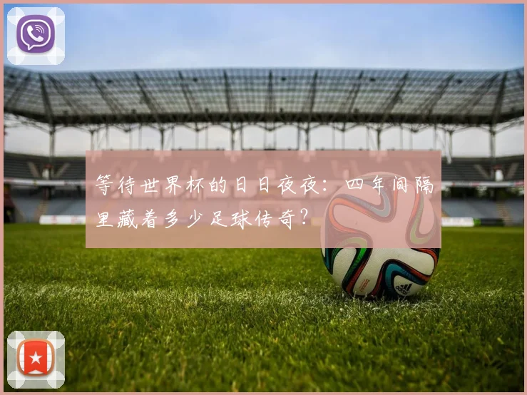 等待世界杯的日日夜夜：四年间隔里藏着多少足球传奇？