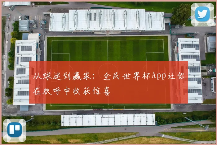 从球迷到赢家：全民世界杯App让你在欢呼中收获惊喜