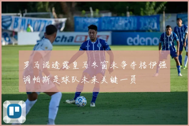 罗马诺透露皇马冬窗未争夺格伊强调帕斯是球队未来关键一员